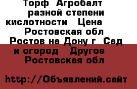 Торф «Агробалт»  разной степени кислотности › Цена ­ 250 - Ростовская обл., Ростов-на-Дону г. Сад и огород » Другое   . Ростовская обл.